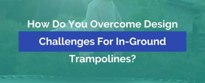 How Do You Overcome Design Challenges for In-Ground Trampolines?